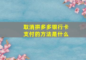 取消拼多多银行卡支付的方法是什么