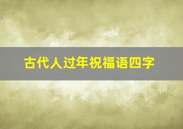 古代人过年祝福语四字