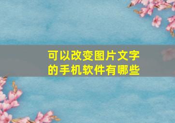 可以改变图片文字的手机软件有哪些