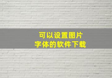 可以设置图片字体的软件下载