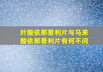 叶酸依那普利片与马来酸依那普利片有何不问