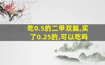 吃0.5的二甲双胍,买了0.25的,可以吃吗