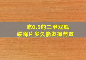 吃0.5的二甲双胍缓释片多久能发挥药效