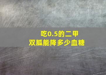 吃0.5的二甲双胍能降多少血糖