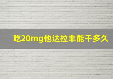 吃20mg他达拉非能干多久