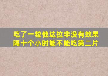 吃了一粒他达拉非没有效果隔十个小时能不能吃第二片