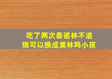 吃了两次泰诺林不退烧可以换成美林吗小孩