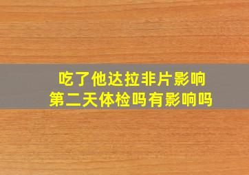 吃了他达拉非片影响第二天体检吗有影响吗