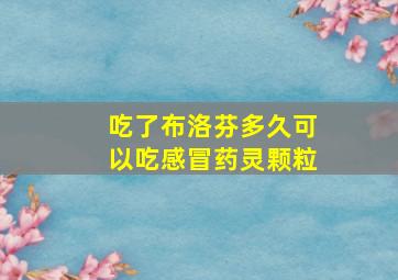 吃了布洛芬多久可以吃感冒药灵颗粒