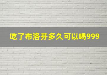 吃了布洛芬多久可以喝999