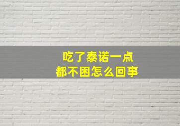 吃了泰诺一点都不困怎么回事