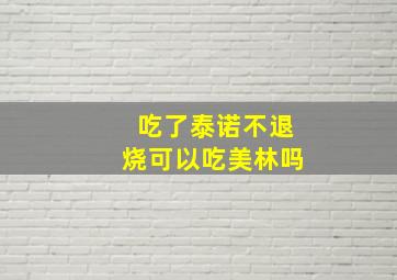 吃了泰诺不退烧可以吃美林吗