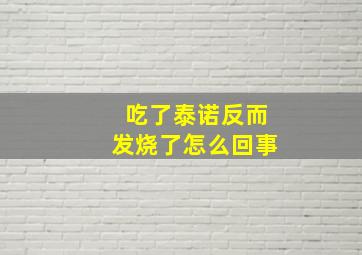 吃了泰诺反而发烧了怎么回事