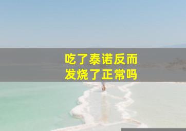 吃了泰诺反而发烧了正常吗