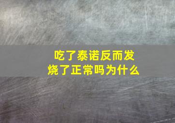 吃了泰诺反而发烧了正常吗为什么