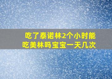 吃了泰诺林2个小时能吃美林吗宝宝一天几次