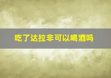 吃了达拉非可以喝酒吗