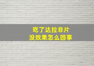 吃了达拉非片没效果怎么回事