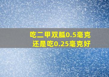 吃二甲双胍0.5毫克还是吃0.25毫克好