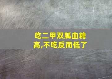 吃二甲双胍血糖高,不吃反而低了