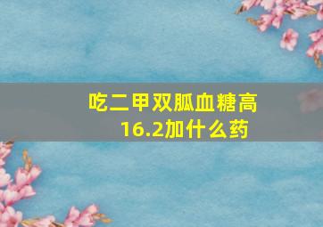 吃二甲双胍血糖高16.2加什么药