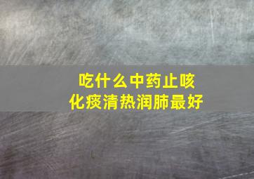 吃什么中药止咳化痰清热润肺最好