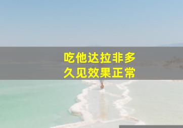 吃他达拉非多久见效果正常