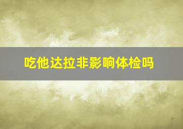 吃他达拉非影响体检吗