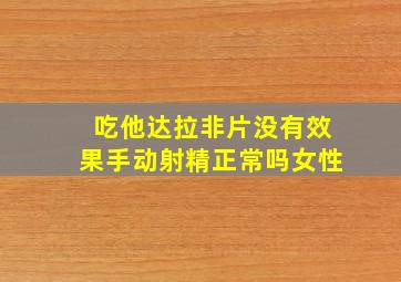 吃他达拉非片没有效果手动射精正常吗女性