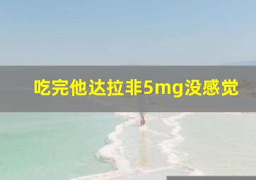 吃完他达拉非5mg没感觉