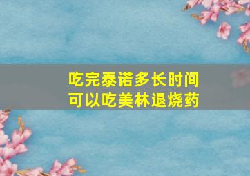 吃完泰诺多长时间可以吃美林退烧药