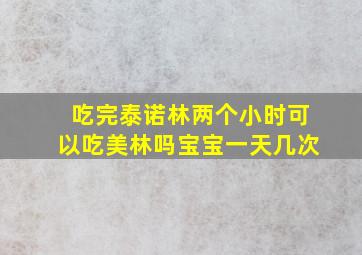 吃完泰诺林两个小时可以吃美林吗宝宝一天几次