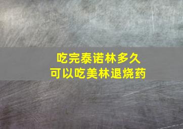 吃完泰诺林多久可以吃美林退烧药