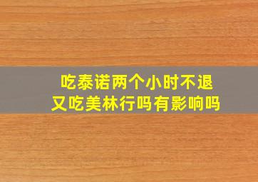 吃泰诺两个小时不退又吃美林行吗有影响吗