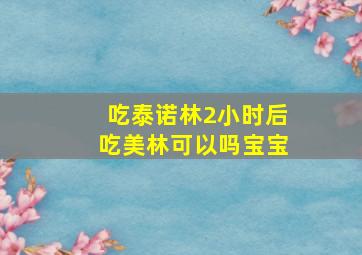 吃泰诺林2小时后吃美林可以吗宝宝