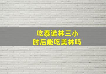 吃泰诺林三小时后能吃美林吗