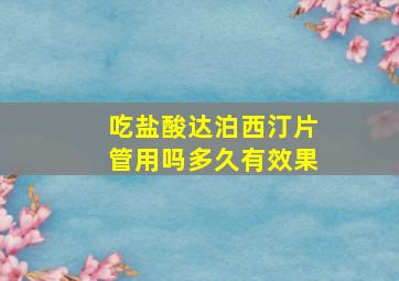 吃盐酸达泊西汀片管用吗多久有效果