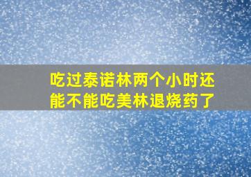 吃过泰诺林两个小时还能不能吃美林退烧药了