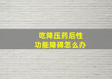 吃降压药后性功能障碍怎么办