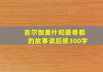 吉尔伽美什和恩奇都的故事读后感300字