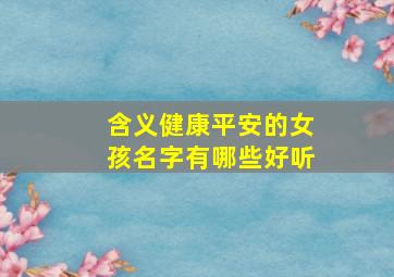 含义健康平安的女孩名字有哪些好听