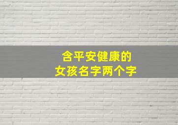 含平安健康的女孩名字两个字