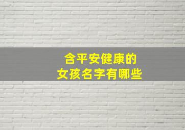 含平安健康的女孩名字有哪些