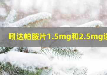 吲达帕胺片1.5mg和2.5mg选择