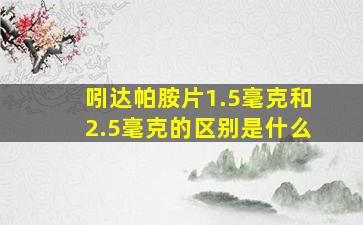 吲达帕胺片1.5毫克和2.5毫克的区别是什么