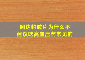 吲达帕胺片为什么不建议吃高血压药常见的