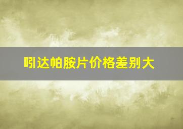 吲达帕胺片价格差别大