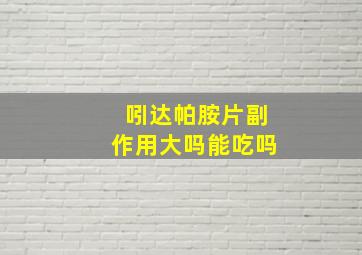 吲达帕胺片副作用大吗能吃吗