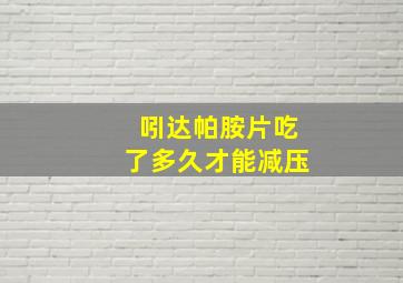 吲达帕胺片吃了多久才能减压