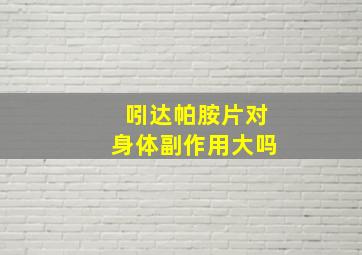 吲达帕胺片对身体副作用大吗